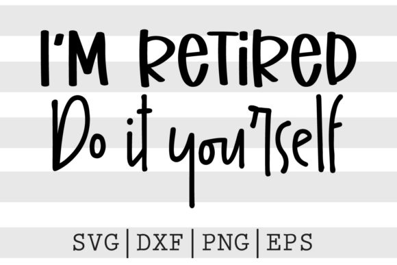 I m Retired Do It Yourself SVG