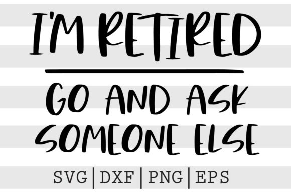 I'm Retired Go and Ask Someone Else SVG